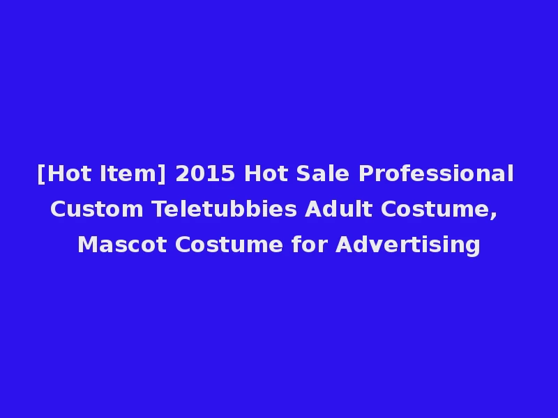 [Hot Item] 2015 Hot Sale Professional Custom Teletubbies Adult Costume, Mascot Costume for Advertising