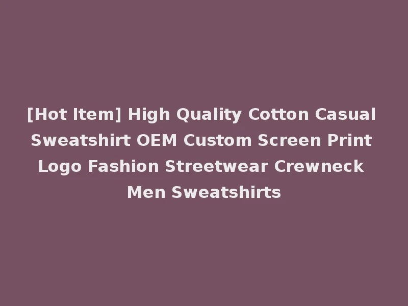 [Hot Item] High Quality Cotton Casual Sweatshirt OEM Custom Screen Print Logo Fashion Streetwear Crewneck Men Sweatshirts