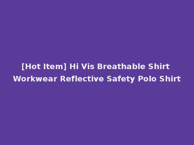 [Hot Item] Hi Vis Breathable Shirt Workwear Reflective Safety Polo Shirt