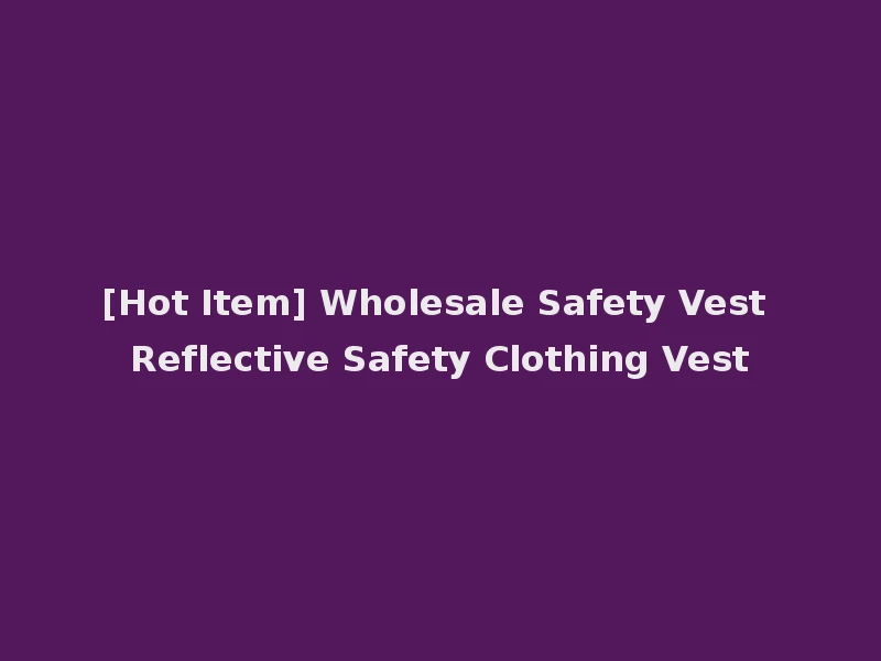 [Hot Item] Wholesale Safety Vest Reflective Safety Clothing Vest