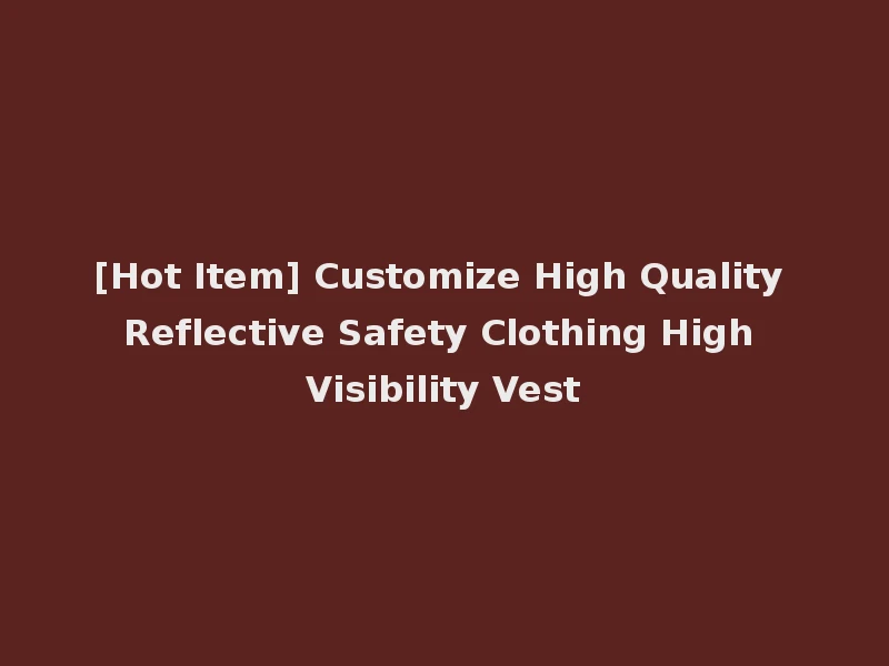 [Hot Item] Customize High Quality Reflective Safety Clothing High Visibility Vest