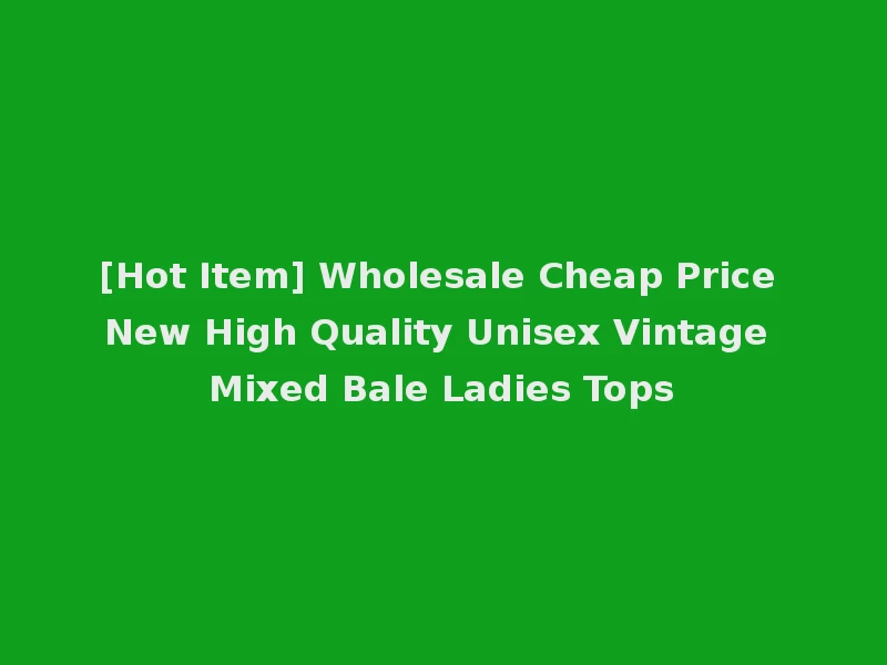 [Hot Item] Wholesale Cheap Price New High Quality Unisex Vintage Mixed Bale Ladies Tops