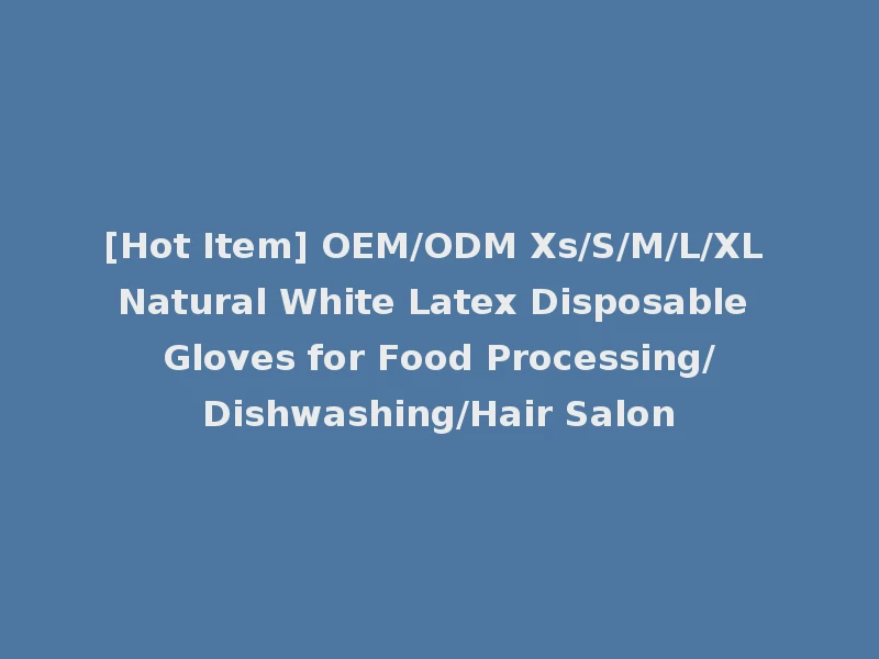 [Hot Item] OEM/ODM Xs/S/M/L/XL Natural White Latex Disposable Gloves for Food Processing/Dishwashing/Hair Salon