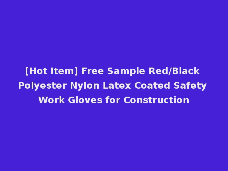 [Hot Item] Free Sample Red/Black Polyester Nylon Latex Coated Safety Work Gloves for Construction