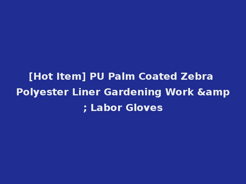 [Hot Item] PU Palm Coated Zebra Polyester Liner Gardening Work & Labor Gloves