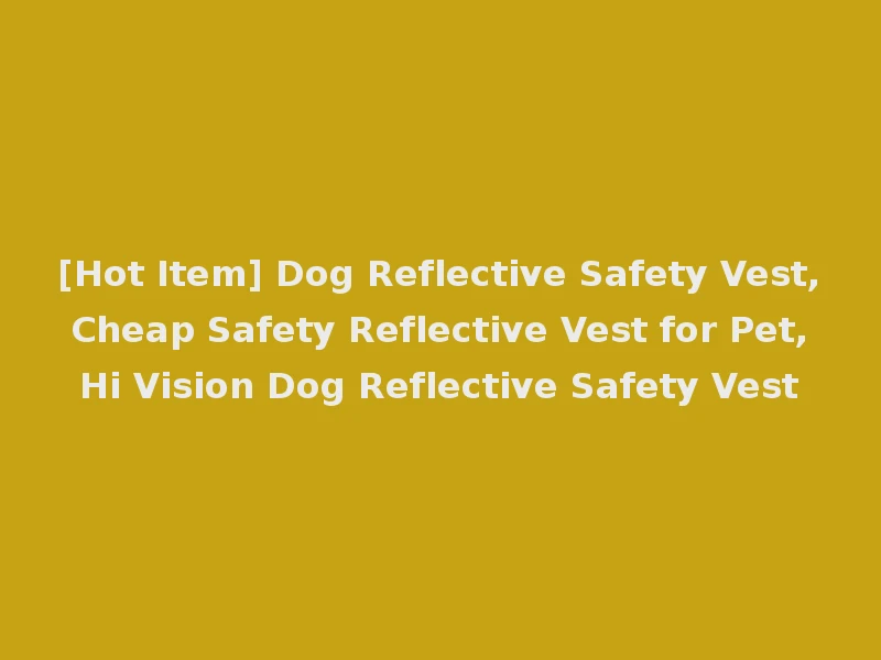 [Hot Item] Dog Reflective Safety Vest, Cheap Safety Reflective Vest for Pet, Hi Vision Dog Reflective Safety Vest