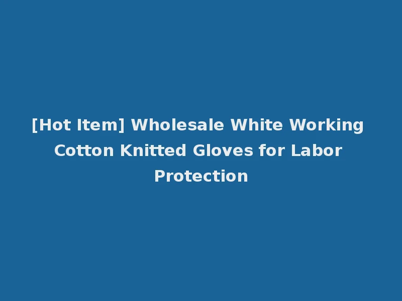 [Hot Item] Wholesale White Working Cotton Knitted Gloves for Labor Protection