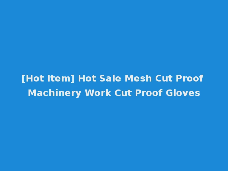 [Hot Item] Hot Sale Mesh Cut Proof Machinery Work Cut Proof Gloves
