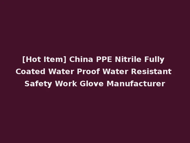 [Hot Item] China PPE Nitrile Fully Coated Water Proof Water Resistant Safety Work Glove Manufacturer