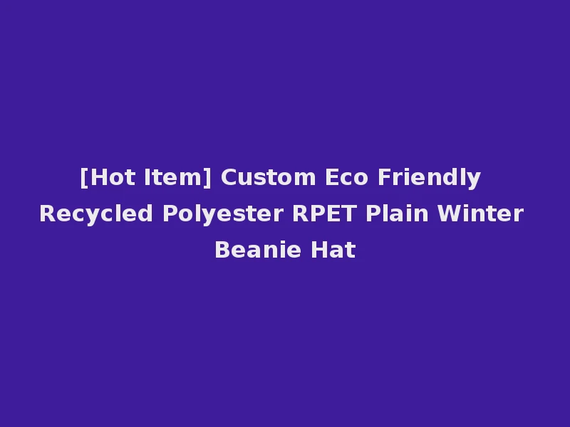 [Hot Item] Custom Eco Friendly Recycled Polyester RPET Plain Winter Beanie Hat