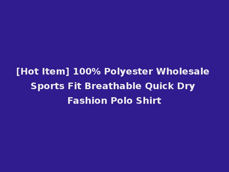 [Hot Item] 100% Polyester Wholesale Sports Fit Breathable Quick Dry Fashion Polo Shirt