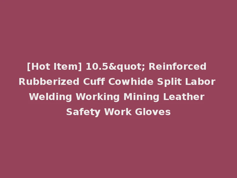 [Hot Item] 10.5" Reinforced Rubberized Cuff Cowhide Split Labor Welding Working Mining Leather Safety Work Gloves