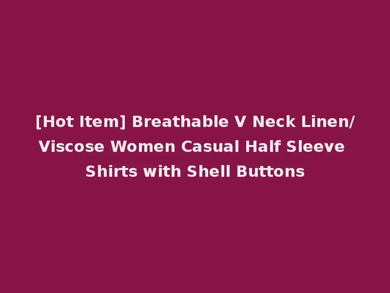 [Hot Item] Breathable V Neck Linen/Viscose Women Casual Half Sleeve Shirts with Shell Buttons