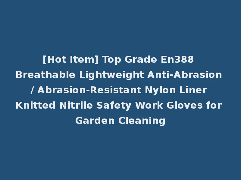 [Hot Item] Top Grade En388 Breathable Lightweight Anti-Abrasion / Abrasion-Resistant Nylon Liner Knitted Nitrile Safety Work Gloves for Garden Cleaning