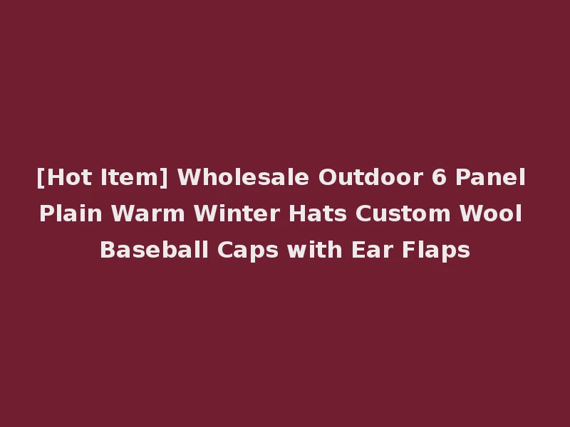 [Hot Item] Wholesale Outdoor 6 Panel Plain Warm Winter Hats Custom Wool Baseball Caps with Ear Flaps
