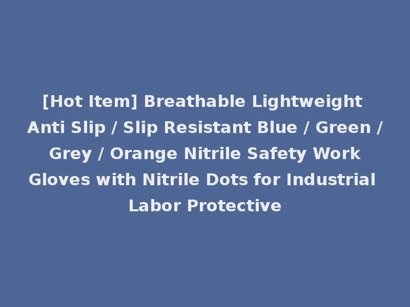 [Hot Item] Breathable Lightweight Anti Slip / Slip Resistant Blue / Green / Grey / Orange Nitrile Safety Work Gloves with Nitrile Dots for Industrial Labor Protective