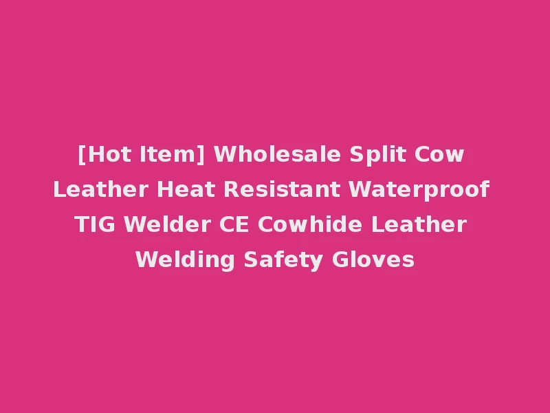 [Hot Item] Wholesale Split Cow Leather Heat Resistant Waterproof TIG Welder CE Cowhide Leather Welding Safety Gloves