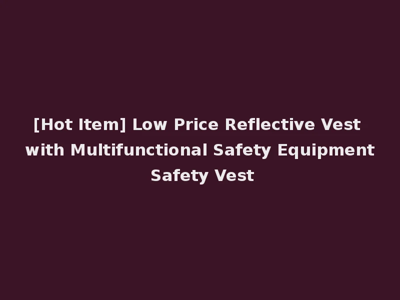 [Hot Item] Low Price Reflective Vest with Multifunctional Safety Equipment Safety Vest