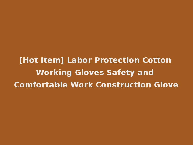 [Hot Item] Labor Protection Cotton Working Gloves Safety and Comfortable Work Construction Glove