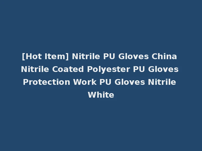 [Hot Item] Nitrile PU Gloves China Nitrile Coated Polyester PU Gloves Protection Work PU Gloves Nitrile White
