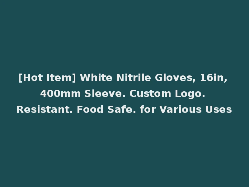 [Hot Item] White Nitrile Gloves, 16in, 400mm Sleeve. Custom Logo. Resistant. Food Safe. for Various Uses