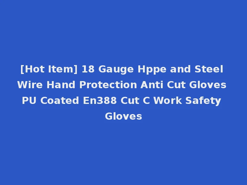 [Hot Item] 18 Gauge Hppe and Steel Wire Hand Protection Anti Cut Gloves PU Coated En388 Cut C Work Safety Gloves