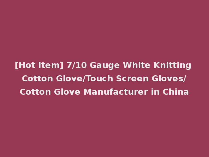 [Hot Item] 7/10 Gauge White Knitting Cotton Glove/Touch Screen Gloves/Cotton Glove Manufacturer in China