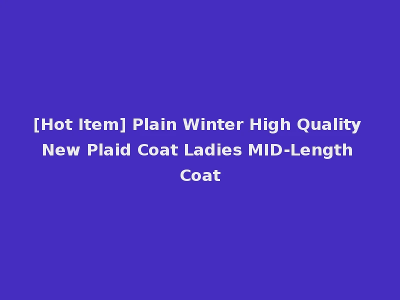 [Hot Item] Plain Winter High Quality New Plaid Coat Ladies MID-Length Coat