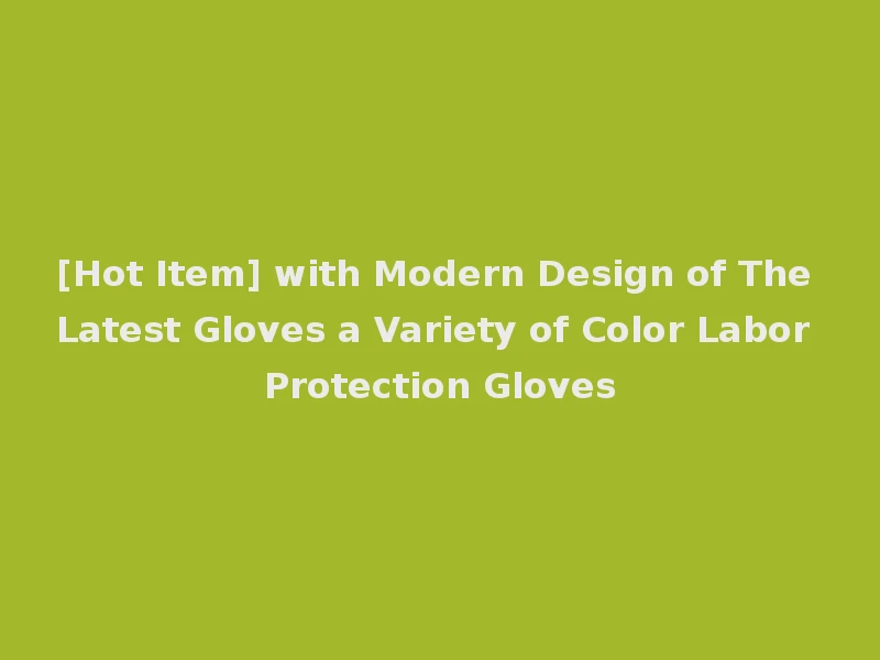 [Hot Item] with Modern Design of The Latest Gloves a Variety of Color Labor Protection Gloves