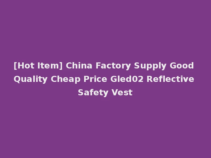 [Hot Item] China Factory Supply Good Quality Cheap Price Gled02 Reflective Safety Vest