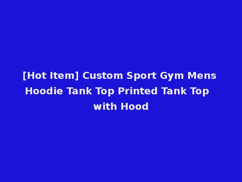 [Hot Item] Custom Sport Gym Mens Hoodie Tank Top Printed Tank Top with Hood