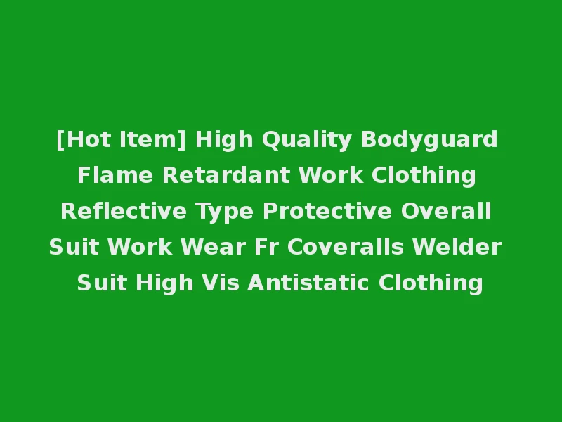 [Hot Item] High Quality Bodyguard Flame Retardant Work Clothing Reflective Type Protective Overall Suit Work Wear Fr Coveralls Welder Suit High Vis Antistatic Clothing