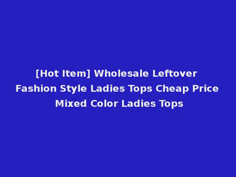 [Hot Item] Wholesale Leftover Fashion Style Ladies Tops Cheap Price Mixed Color Ladies Tops