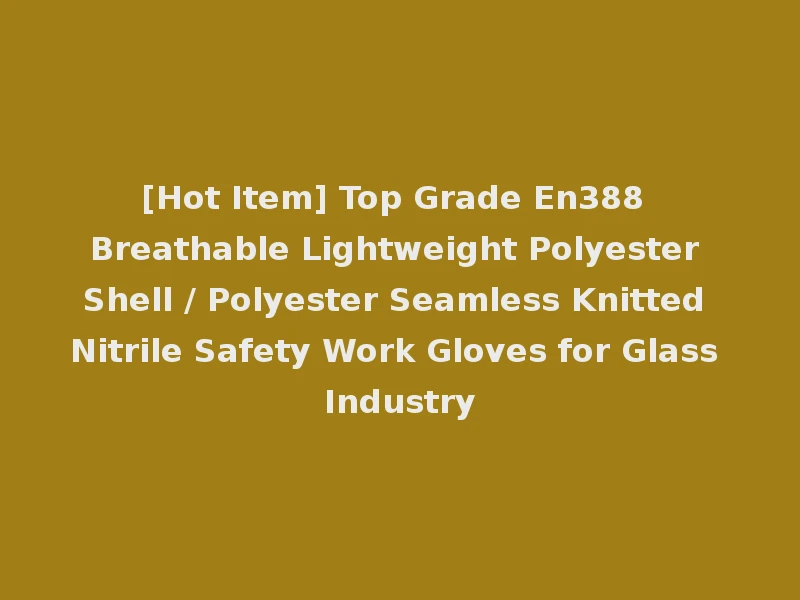 [Hot Item] Top Grade En388 Breathable Lightweight Polyester Shell / Polyester Seamless Knitted Nitrile Safety Work Gloves for Glass Industry