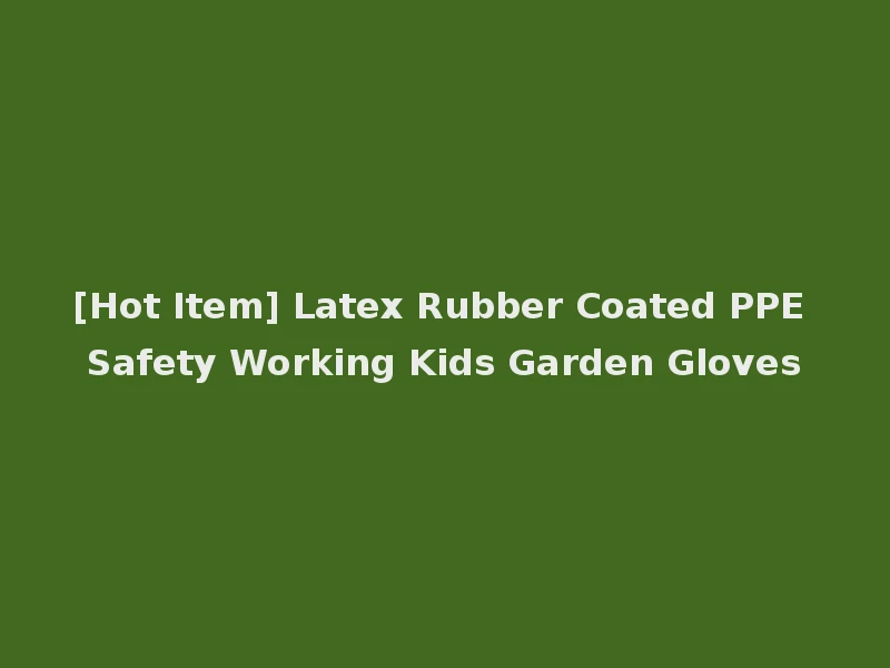[Hot Item] Latex Rubber Coated PPE Safety Working Kids Garden Gloves