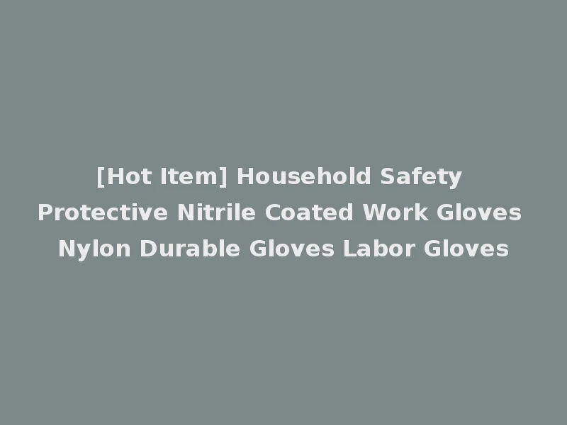 [Hot Item] Household Safety Protective Nitrile Coated Work Gloves Nylon Durable Gloves Labor Gloves