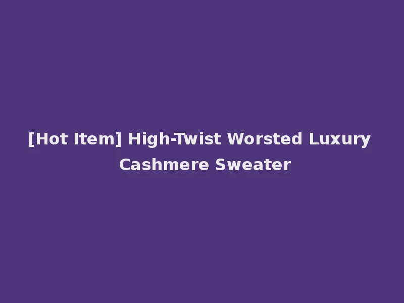 [Hot Item] High-Twist Worsted Luxury Cashmere Sweater