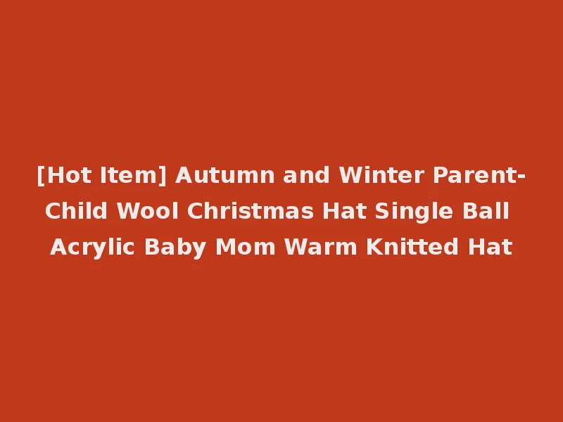 [Hot Item] Autumn and Winter Parent-Child Wool Christmas Hat Single Ball Acrylic Baby Mom Warm Knitted Hat