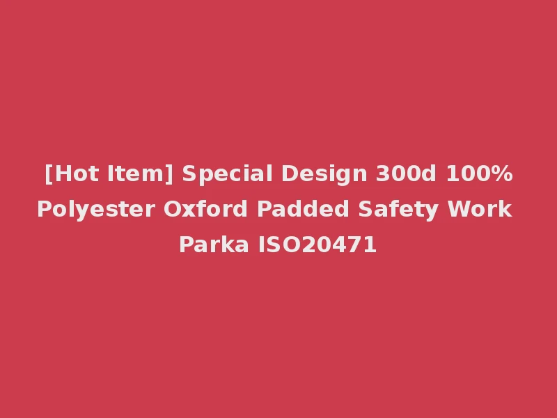[Hot Item] Special Design 300d 100%Polyester Oxford Padded Safety Work Parka ISO20471