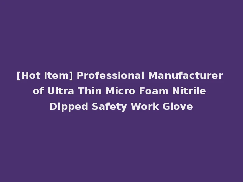 [Hot Item] Professional Manufacturer of Ultra Thin Micro Foam Nitrile Dipped Safety Work Glove