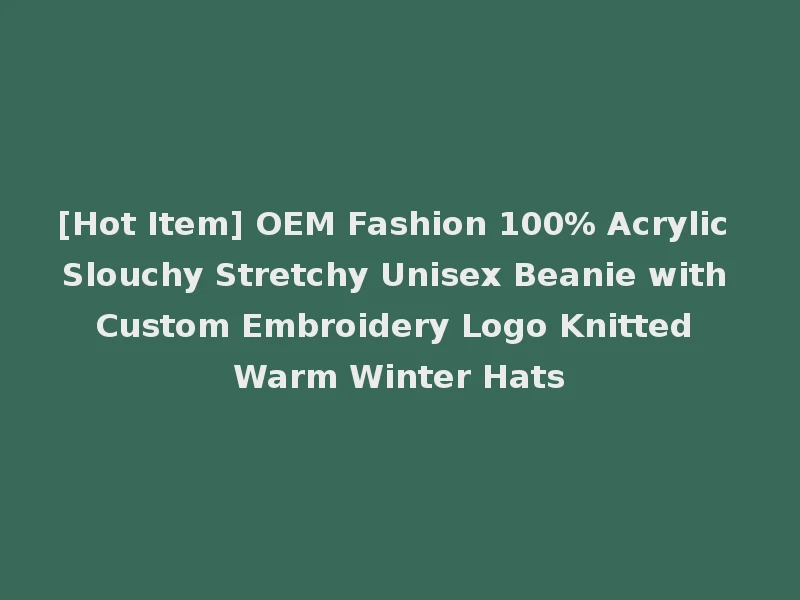 [Hot Item] OEM Fashion 100% Acrylic Slouchy Stretchy Unisex Beanie with Custom Embroidery Logo Knitted Warm Winter Hats