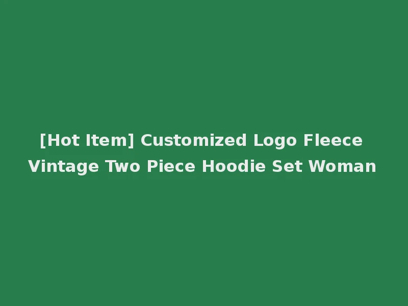 [Hot Item] Customized Logo Fleece Vintage Two Piece Hoodie Set Woman