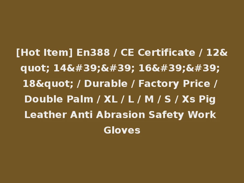 [Hot Item] En388 / CE Certificate / 12" 14'' 16'' 18" / Durable / Factory Price / Double Palm / XL / L / M / S / Xs Pig Leather Anti Abrasion Safety Work Gloves