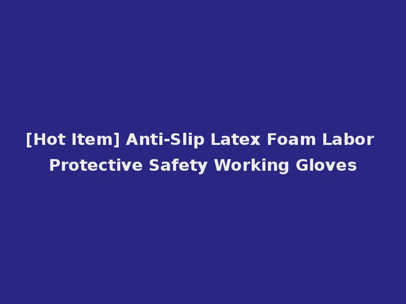 [Hot Item] Anti-Slip Latex Foam Labor Protective Safety Working Gloves