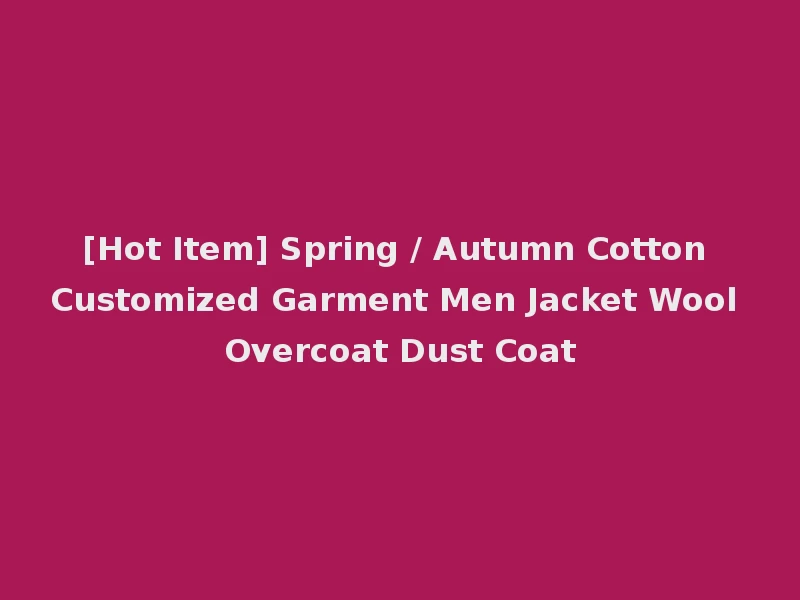[Hot Item] Spring / Autumn Cotton Customized Garment Men Jacket Wool Overcoat Dust Coat
