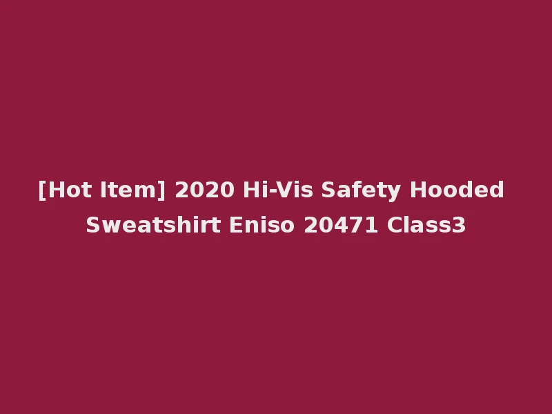 [Hot Item] 2020 Hi-Vis Safety Hooded Sweatshirt Eniso 20471 Class3