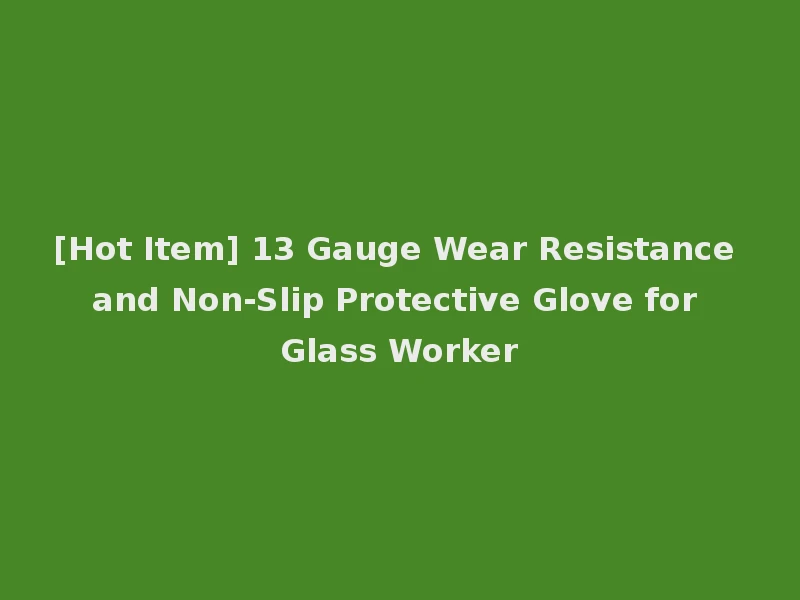 [Hot Item] 13 Gauge Wear Resistance and Non-Slip Protective Glove for Glass Worker