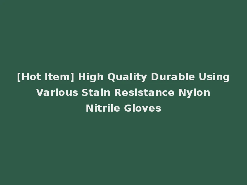 [Hot Item] High Quality Durable Using Various Stain Resistance Nylon Nitrile Gloves