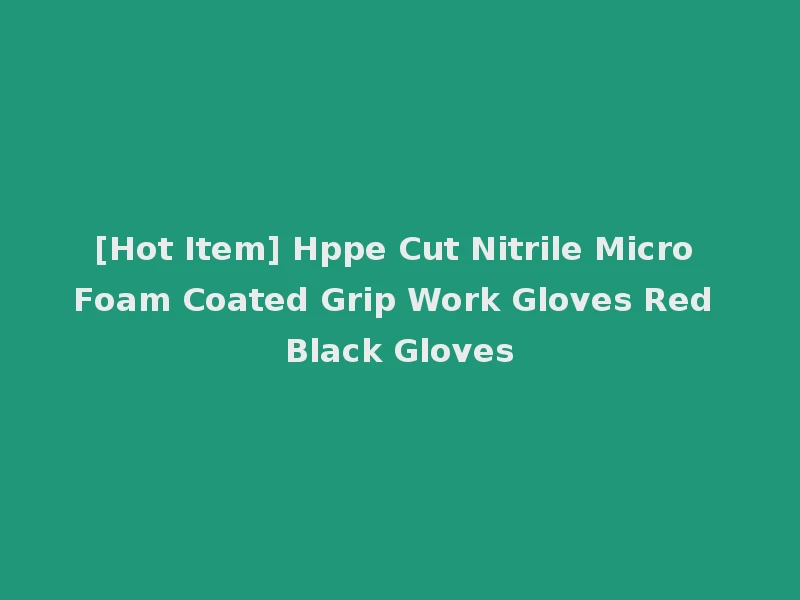 [Hot Item] Hppe Cut Nitrile Micro Foam Coated Grip Work Gloves Red Black Gloves