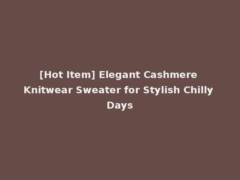 [Hot Item] Elegant Cashmere Knitwear Sweater for Stylish Chilly Days